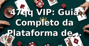 47qq VIP: Guia Completo da Plataforma de Apostas Online ⭐
