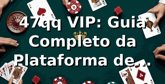 47qq VIP: Guia Completo da Plataforma de Apostas Online ⭐